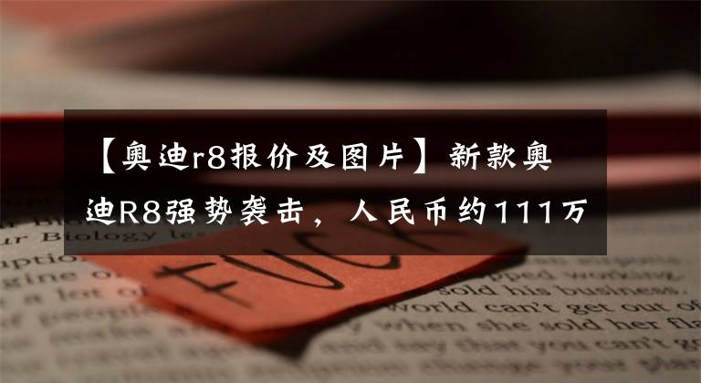 【奥迪r8报价及图片】新款奥迪R8强势袭击，人民币约111万元，进入国内会成为爆款吗？文章配图
