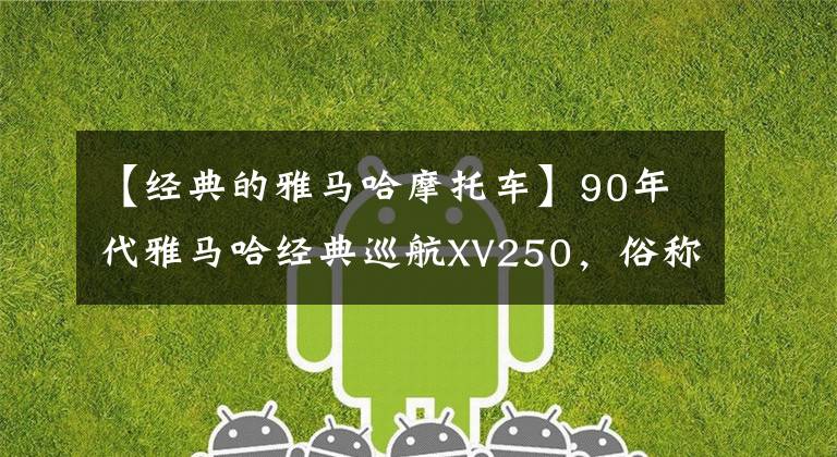 【经典的雅马哈摩托车】90年代雅马哈经典巡航XV250，俗称“天王”，现代也没有掉队。文章配图