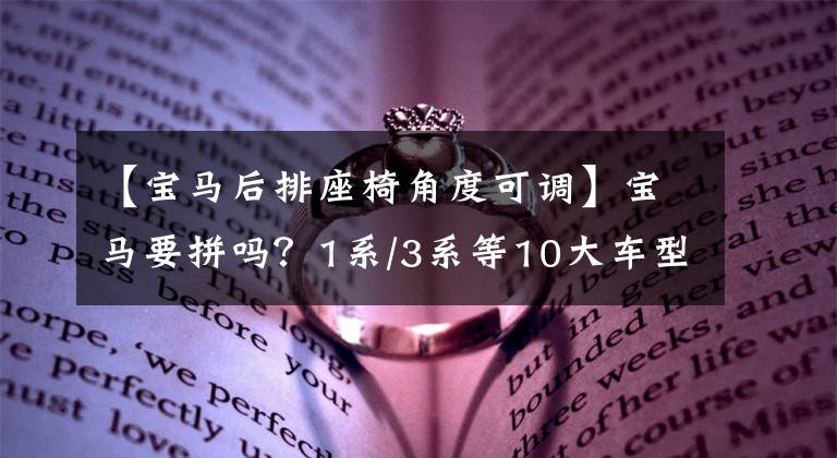 【宝马后排座椅角度可调】宝马要拼吗？1系/3系等10大车型全部全面升级！7月立即调整