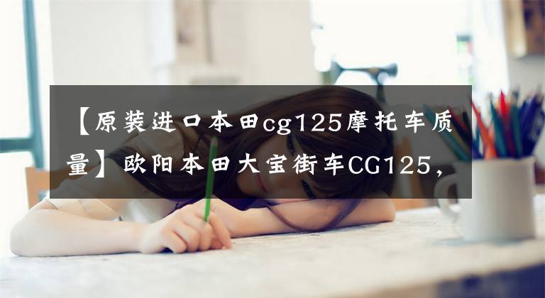 【原装进口本田cg125摩托车质量】欧阳本田大宝街车CG125，外观经典，100公里油耗1.8L，售价6980元。