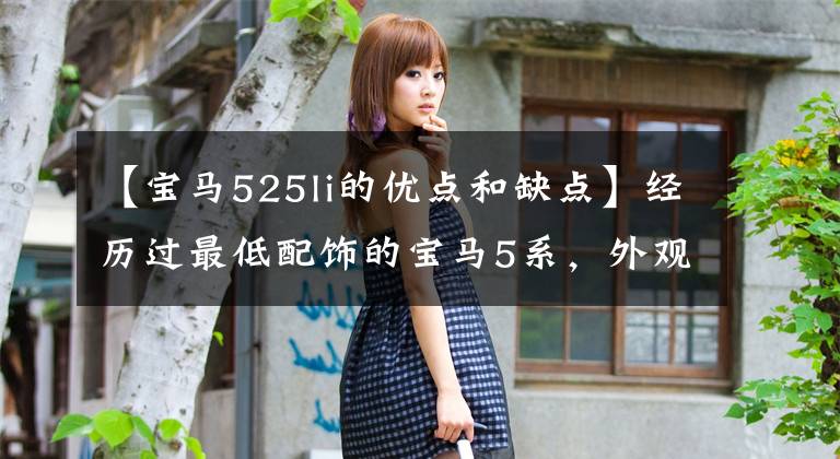 【宝马525li的优点和缺点】经历过最低配饰的宝马5系，外观漂亮，装修精美，不贴标签后比率也很高。文章配图