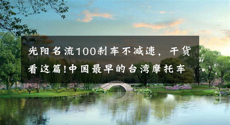 光阳名流100刹车不减速，干货看这篇!中国最早的台湾摩托车品牌麦科特光阳正式宣告倒闭