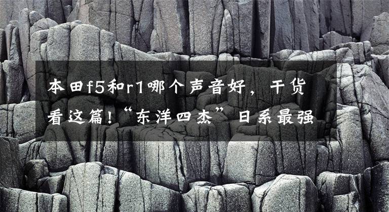 本田f5和r1哪个声音好，干货看这篇!“东洋四杰”日系最强600级公路赛摩托车对比