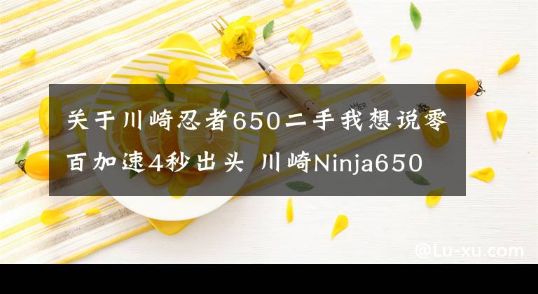 关于川崎忍者650二手我想说零百加速4秒出头 川崎Ninja650 最具性价比的进口中量级跑车