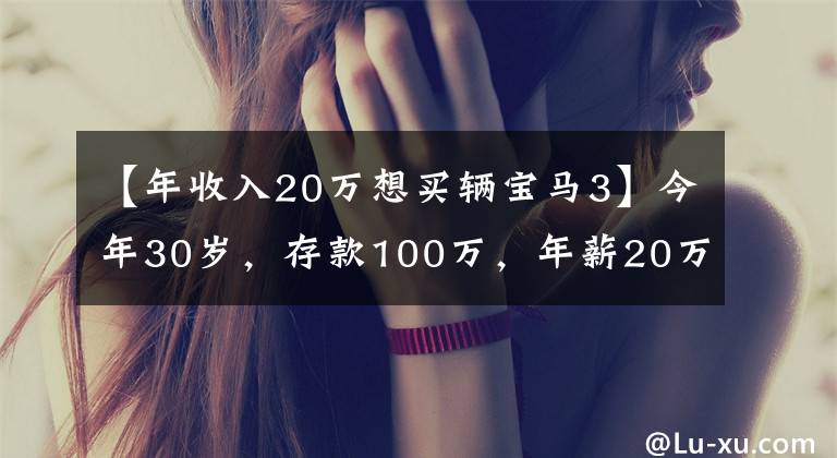 【年收入20万想买辆宝马3】今年30岁，存款100万，年薪20万，你会买什么车？文章配图