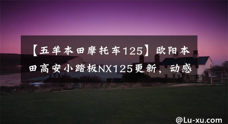 【五羊本田摩托车125】欧阳本田高安小踏板NX125更新，动感贴花，标准CBS，售价9690韩元