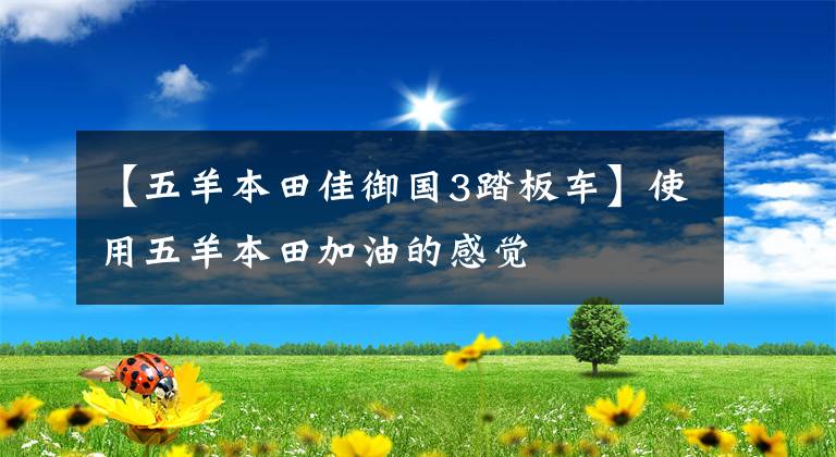【五羊本田佳御国3踏板车】使用五羊本田加油的感觉