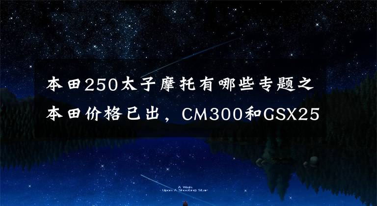 本田250太子摩托有哪些专题之本田价格已出，CM300和GSX250R，如何选？