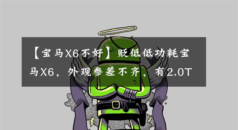 【宝马X6不好】贬低低功耗宝马X6，外观参差不齐，有2.0T发动机爆炸的后期。