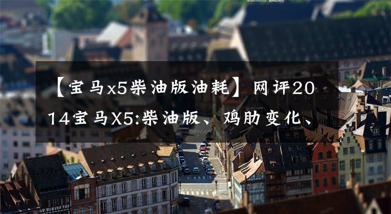 【宝马x5柴油版油耗】网评2014宝马X5:柴油版、鸡肋变化、小价格依然坚挺。