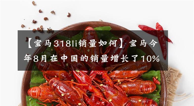 【宝马318li销量如何】宝马今年8月在中国的销量增长了10%，预计将推出新的3系。