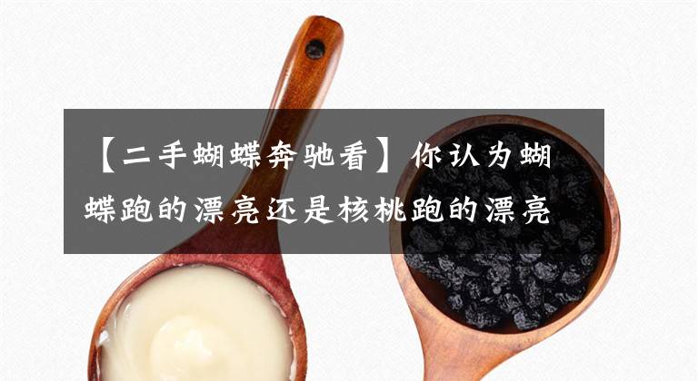 【二手蝴蝶奔驰看】你认为蝴蝶跑的漂亮还是核桃跑的漂亮？十多年的蝴蝶奔跑，依然光彩依旧