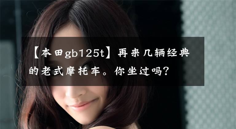【本田gb125t】再来几辆经典的老式摩托车。你坐过吗？