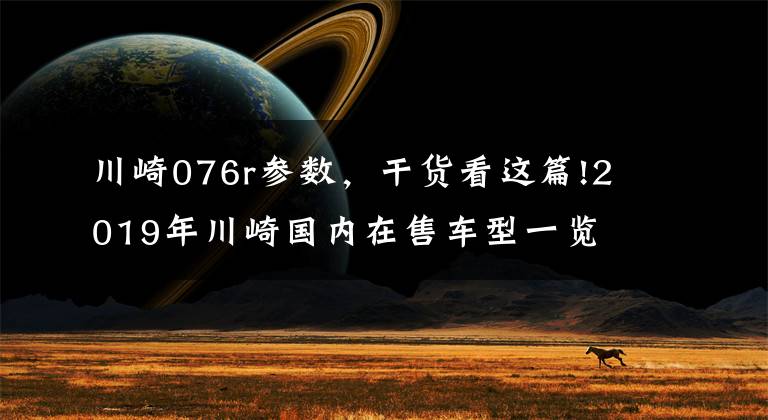 川崎076r参数，干货看这篇!2019年川崎国内在售车型一览