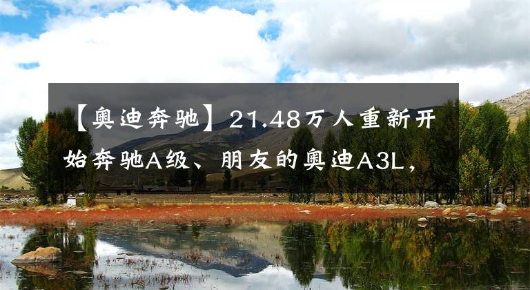 【奥迪奔驰】21.48万人重新开始奔驰A级、朋友的奥迪A3L，车主表示差距明显。