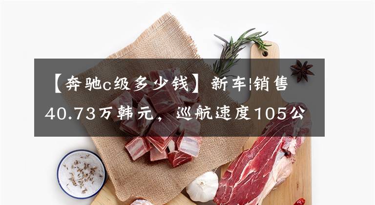 【奔驰c级多少钱】新车|销售40.73万韩元，巡航速度105公里！奔驰c级插头暴露更多信息文章配图