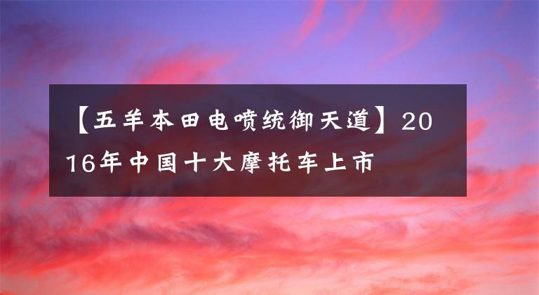 【五羊本田电喷统御天道】2016年中国十大摩托车上市