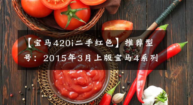 【宝马420i二手红色】推荐型号：2015年3月上版宝马4系列420i  Gran  Coupe限量版。