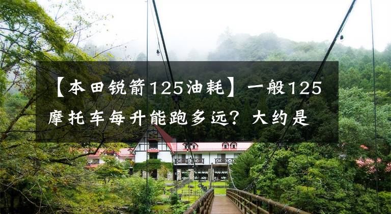 【本田锐箭125油耗】一般125摩托车每升能跑多远？大约是这个数字文章配图