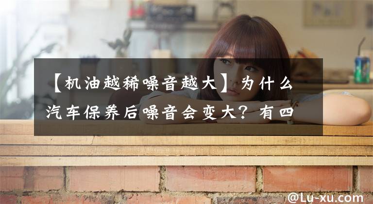 【机油越稀噪音越大】为什么汽车保养后噪音会变大？有四个原因文章配图