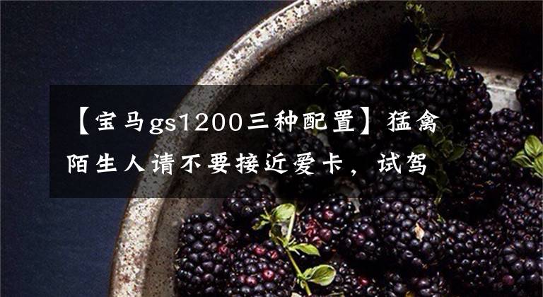 【宝马gs1200三种配置】猛禽陌生人请不要接近爱卡，试驾宝马R  1200 GS。文章配图