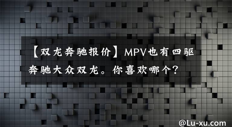 【双龙奔驰报价】MPV也有四驱奔驰大众双龙。你喜欢哪个？