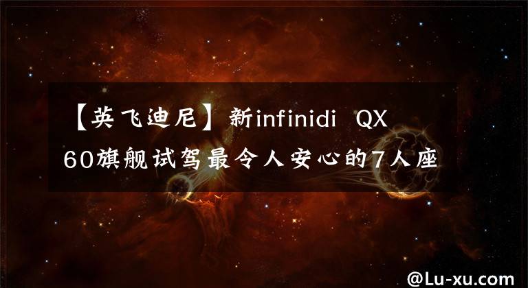 【英飞迪尼】新infinidi QX60旗舰试驾最令人安心的7人座home bouru！文章配图