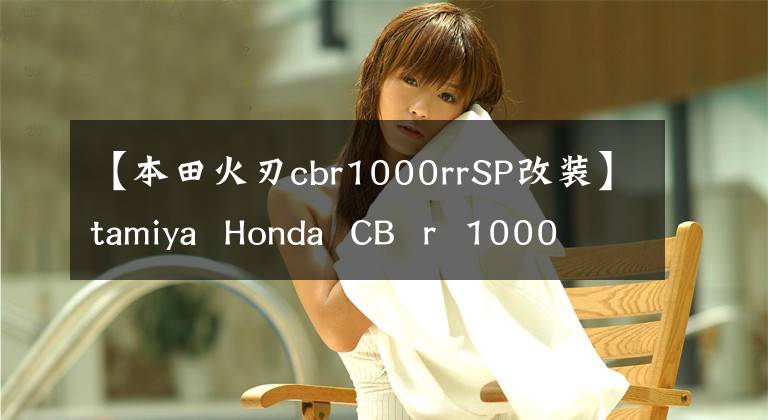 【本田火刃cbr1000rrSP改装】tamiya  Honda  CB  r  1000 r  r-r  fireblade  sp静态模型