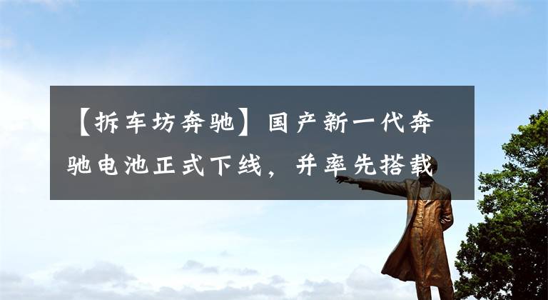 【拆车坊奔驰】国产新一代奔驰电池正式下线，并率先搭载了新的EQE。文章配图