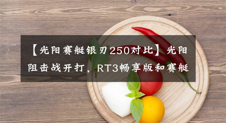 【光阳赛艇银刃250对比】光阳阻击战开打，RT3畅享版和赛艇250精致版如何选？