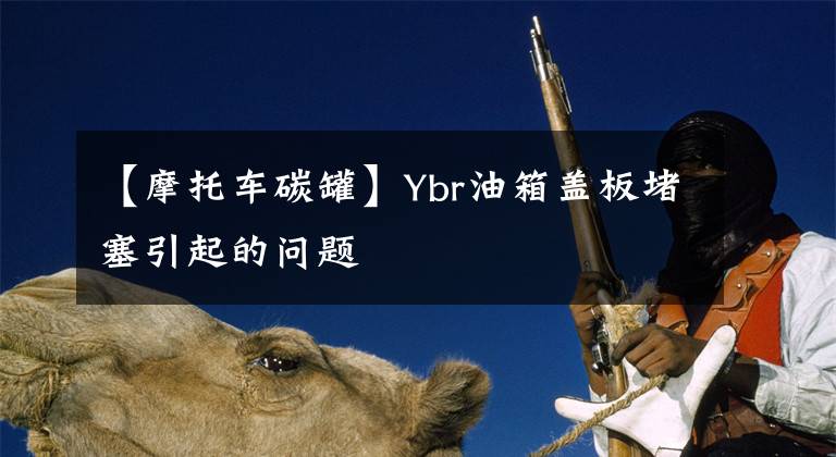 【摩托车碳罐】Ybr油箱盖板堵塞引起的问题