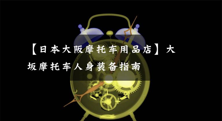 【日本大阪摩托车用品店】大坂摩托车人身装备指南文章配图