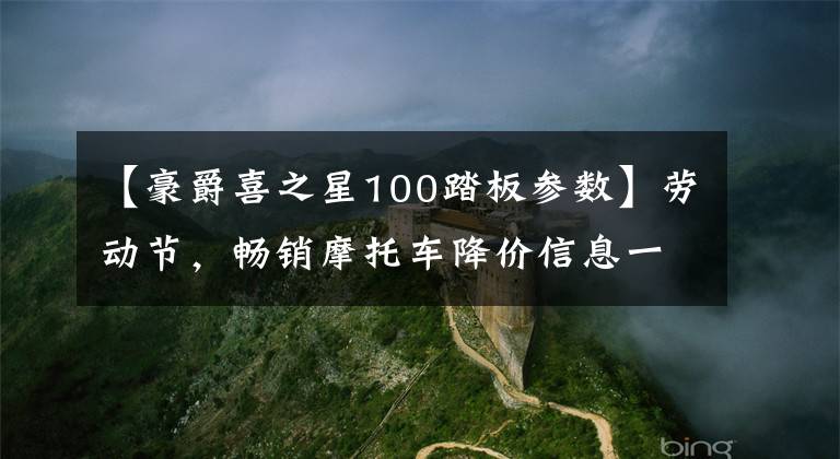 【豪爵喜之星100踏板参数】劳动节，畅销摩托车降价信息一览，献给毛友工人文章配图