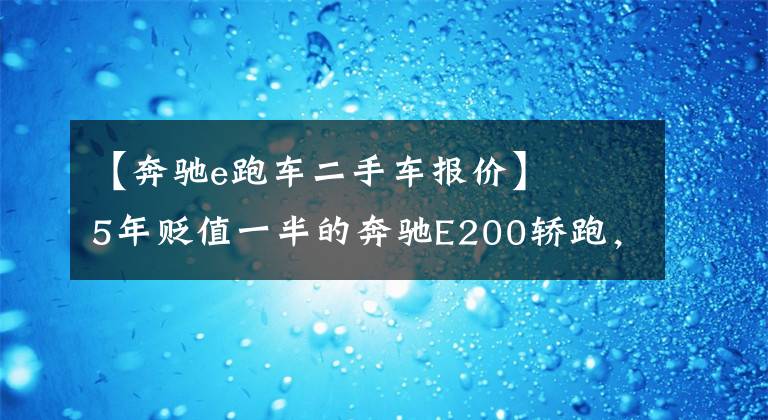 【奔驰e跑车二手车报价】   5年贬值一半的奔驰E200轿跑，现如今26万拿下，值不值？