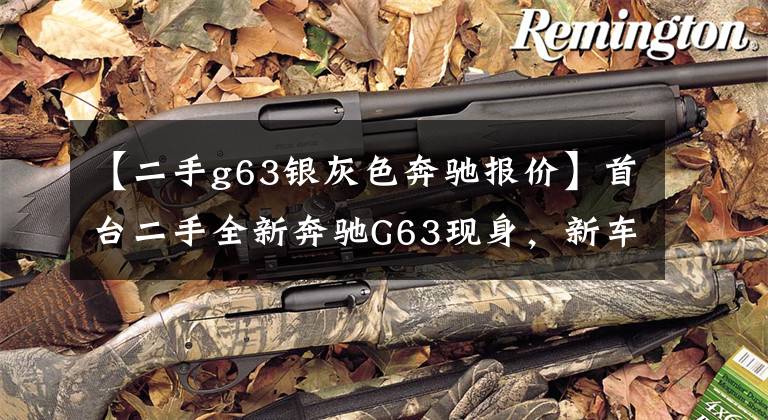 【二手g63银灰色奔驰报价】首台二手全新奔驰G63现身，新车244万，二手价高达288万文章配图