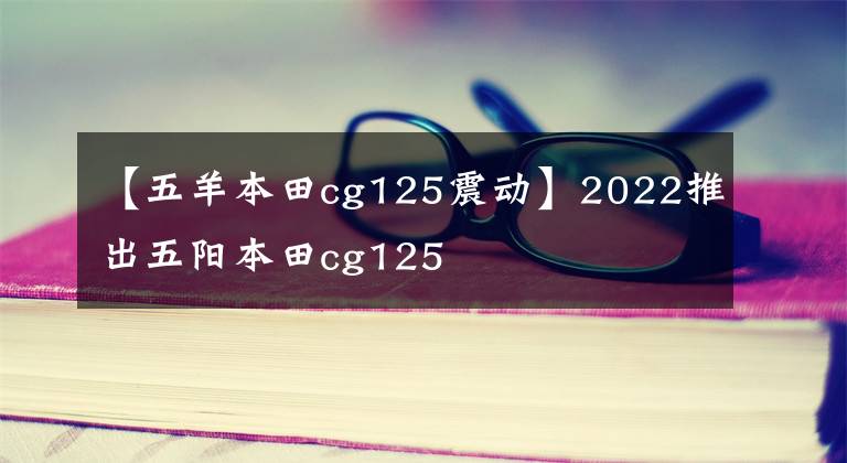 【五羊本田cg125震动】2022推出五阳本田cg125