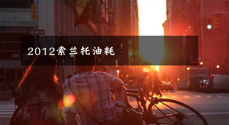 2012索兰托油耗文章配图