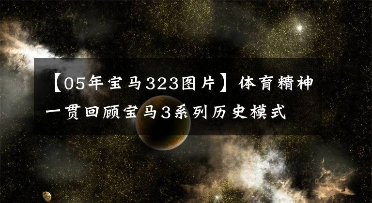 【05年宝马323图片】体育精神一贯回顾宝马3系列历史模式