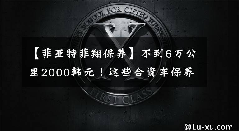 【菲亚特菲翔保养】不到6万公里2000韩元！这些合资车保养得很便宜文章配图