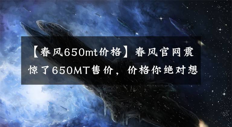 【春风650mt价格】春风官网震惊了650MT售价，价格你绝对想不到！