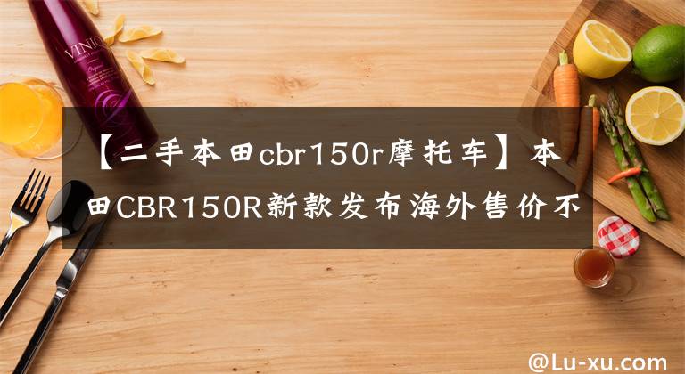 【二手本田cbr150r摩托车】本田CBR150R新款发布海外售价不到2万人，这外观真的很棒。