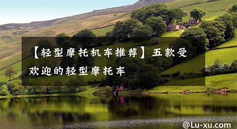 【轻型摩托机车推荐】五款受欢迎的轻型摩托车文章配图