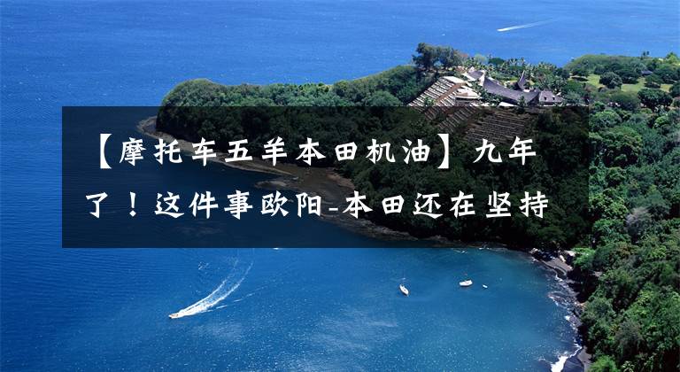 【摩托车五羊本田机油】九年了！这件事欧阳-本田还在坚持！文章配图