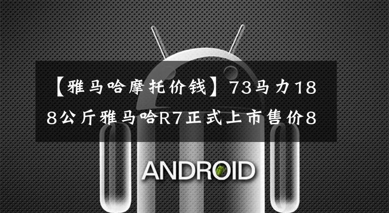 【雅马哈摩托价钱】73马力188公斤雅马哈R7正式上市售价8，999美元文章配图