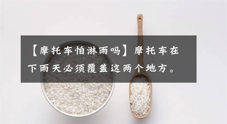 【摩托车怕淋雨吗】摩托车在下雨天必须覆盖这两个地方。否则寿命会减少一半！文章配图