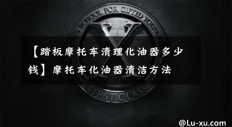 【踏板摩托车清理化油器多少钱】摩托车化油器清洁方法文章配图