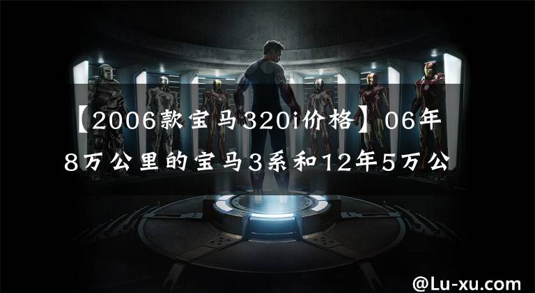 【2006款宝马320i价格】06年8万公里的宝马3系和12年5万公里的郎，5万多辆适合哪辆车？文章配图