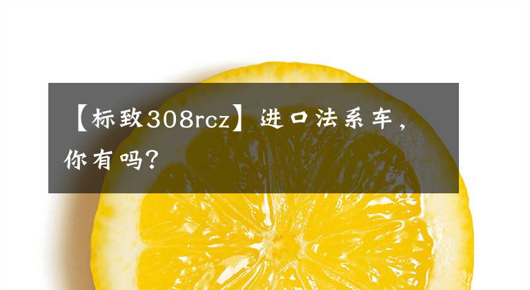 【标致308rcz】进口法系车，你有吗？文章配图