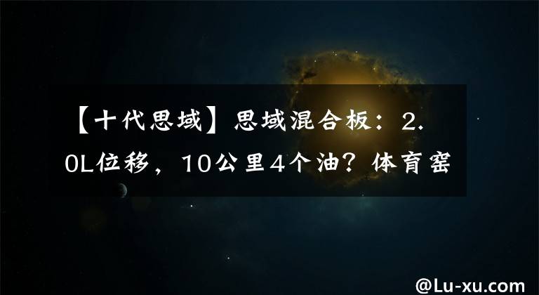 【十代思域】思域混合板：2.0L位移，10公里4个油？体育窑标杆！你想要巴厘岛还是ta？文章配图