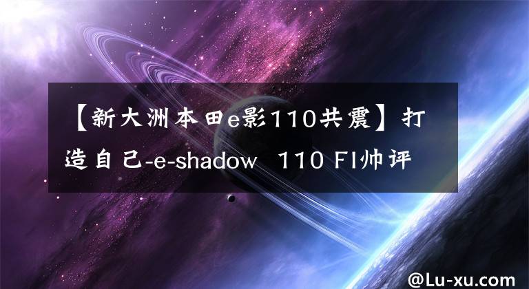 【新大洲本田e影110共震】打造自己-e-shadow  110 FI帅评价！